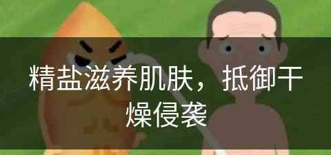 精盐滋养肌肤，抵御干燥侵袭(精盐对皮肤有什么功效)